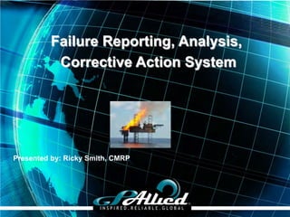 Copyright 2009 GPAllied©
Failure Reporting, Analysis,
Corrective Action System
Presented by: Ricky Smith, CMRP
 