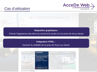 Cas d’utilisation
Intégration HTML :
Garantir la visibilité de la prise de focus au clavier
Maquettes graphiques :
Prévoir l’apparence des liens au survol à la souris et à la prise de focus clavier
 