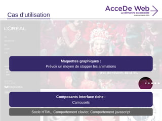 Maquettes graphiques :
Prévoir un moyen de stopper les animations
Composants Interface riche :
Carrousels
Socle HTML, Comportement clavier, Comportement javascript
Cas d’utilisation
 