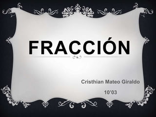 FRACCIÓN
Cristhian Mateo Giraldo
10’03
 
