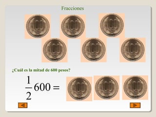 Fracciones
¿Cuál es la mitad de 600 pesos?
1
600
2
=
 