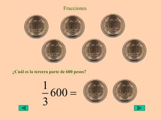 Fracciones
¿Cuál es la tercera parte de 600 pesos?
1
600
3

 