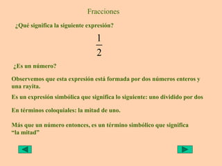 Fracciones
¿Qué significa la siguiente expresión?
1
2
¿Es un número?
Observemos que esta expresión está formada por dos nú...