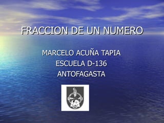 FRACCION DE UN NUMERO MARCELO ACUÑA TAPIA ESCUELA D-136 ANTOFAGASTA 