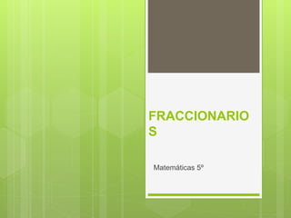 FRACCIONARIO
S
Matemáticas 5º
 