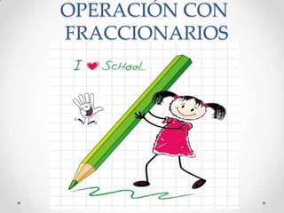 OPERACIÓN CON
FRACCIONARIOS

 