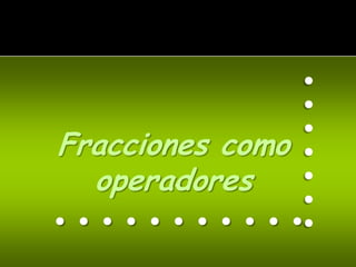.......
Fracciones como
        .
  operadores
...........
 