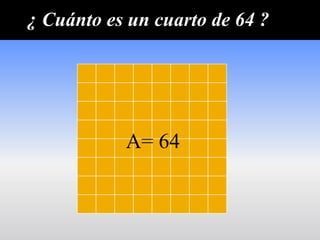 ¿ Cuánto es un cuarto de 64 ?




           A= 64
 