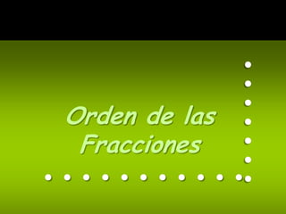 .......
 Orden de las
  Fracciones
...........
 