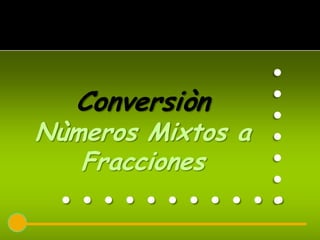 .......
   Conversiòn
Nùmeros Mixtos a
   Fracciones
 ...........
 