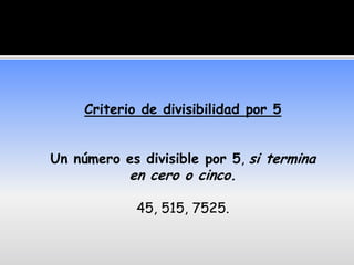 Criterio de divisibilidad por 5


Un número es divisible por 5, si termina
            en cero o cinco.

             45, 515, 7525.
 