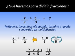 7   ÷ 5       =    ?
      2      3




7 ÷   5          7 x         3
2     3           2          5

          7 x 3 =       21
          2 x 5         10
 