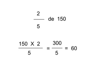 2
5
de 150
150 X 2
5
=
300
5
= 60
 