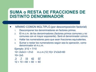 SUMA o RESTA DE FRACCIONES DE DISTINTO DENOMINADOR <ul><li>MÍNIMO COMÚN MÚLTIPLO.(por descomposición factorial) </li></ul>...