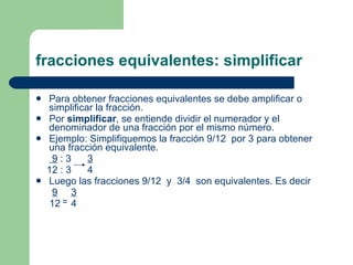 fracciones equivalentes: simplificar <ul><li>Para obtener fracciones equivalentes se debe amplificar o simplificar la frac...