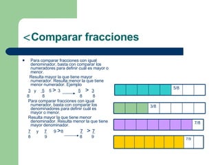 <ul><li>Comparar fracciones  </li></ul><ul><li>Para comparar fracciones con igual denominador, basta con comparar los nume...