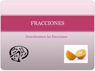 FRACCIONES

Descubramos las fracciones
 