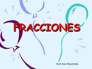FRACCIONES


      Prof Ana Moschella
 