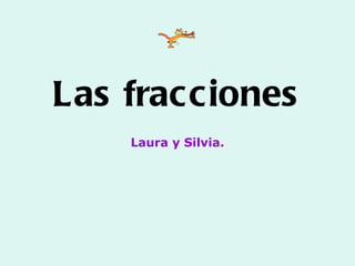 Las fracciones Laura y Silvia. 