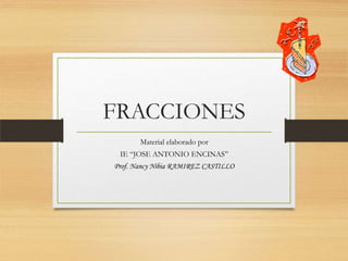 FRACCIONES
Material elaborado por
IE “JOSE ANTONIO ENCINAS”
Prof. Nancy Nibia RAMIREZ CASTILLO

 