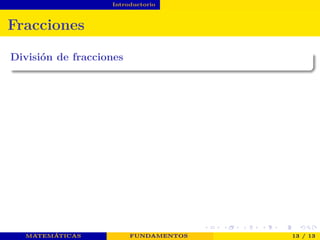 Introductorio
Fracciones
División de fracciones
MATEMÁTICAS FUNDAMENTOS 13 / 13
 