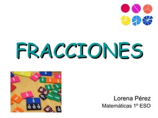 FRACCIONESFRACCIONES
Lorena Pérez
Matemáticas 1º ESO
 