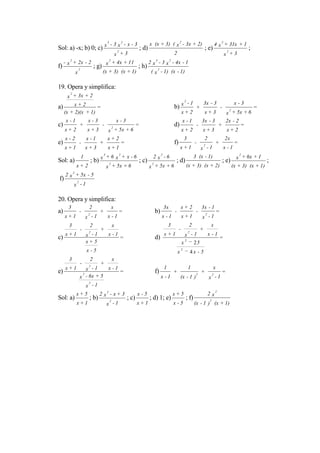 3   2
                                         x -3x - x-3                    x (x + 3) ( x 2 - 3x + 2)                           4 2 + 31x + 1
Sol: a) -x; b) 0; c)                                   2
                                                                 ; d)                                                   ; e) x 2          ;
                                                      x +3                               2                                                   x +3
       2                                      2                           3          2
  - + 2x - 2        + 4x + 11     2 - 3 - 4x - 1
f) x 2       ; g) x           ; h) x 2 x
               x                     (x + 3) (x + 1)                    ( x - 1) (x - 1)

19. Opera y simplifica:
       2
      x + 3x + 2
                                                                                                      2
                                                                                                          -1            3x - 3                      x-3
a)        x+ 2      =                                                                    b) x                   +                        -     2
                                                                                                                                                            =
     (x + 2)(x + 1)                                                                               x+ 2      x + 5x + 6  x+3
     x -1                   x-3                       x-3                                   x -1   3x - 3   2x - 2
c)                 +                 -            2
                                                             =                           d)      -        +        =
     x+ 2                  x+3                x + 5x + 6                                    x+ 2   x+3      x+ 2
     x-2                   x -1              x+ 2                                                     3                 2                     2x
e)                 -                +                  =                                 f)                     -       2
                                                                                                                                     +              =
     x+1                   x+3               x+1                                                 x+1                x -1                     x -1
                                         3
                   1                         + 6 x2 + x - 6              2 x2 - 6                              3 (x - 1)                            2
                                                                                                                                                      + 6x + 1
Sol: a)                         ; b) x        2
                                                                 ; c)    2
                                                                                          ; d)                                               ; e) x            ;
               x+ 2                          x + 5x + 6                 x + 5x + 6                        (x + 3) (x + 2)                          (x + 3) (x + 1)
           2
  2 + 5x - 5
f) x 2
           x -1

20. Opera y simplifica:
      3                     2                     x                             3x                x+ 2              3x - 1
a)                 -        2
                                    +                  =                  b)             -                      -    2
                                                                                                                                     =
     x+1                   x -1              x -1                              x -1               x+1               x -1
       3                        2                 x                                 3                      2                 x
                   -        2
                                    +                                                         -           2
                                                                                                                    +
     x+1                   x -1               x -1                              x+1                 x -1                    x -1
c)                                                     =                  d)                        2
                                                                                                                                         =
                           x+5                                                                    x    25
                           x-5                                                               x
                                                                                                  2
                                                                                                              4x - 5
       3                        2                 x
                   -        2
                                    +
     x+1             x -1     x -1                                              1                         1                      x
e)                     2
                                   =                                      f)             +                      2
                                                                                                                    +            2
                                                                                                                                         =
                   x - 6x + 5                                                  x -1              (x - 1 )                   x -1
                            2
                           x -1
               x+5              2 2- x+3      x-5            x+5                                                            2 x2
Sol: a)                     ; b) x 2     ; c)     ; d) 1; e)     ; f)                                                        2
               x+1                           x -1             x+1                        x-5                   (x - 1 ) (x + 1)
 