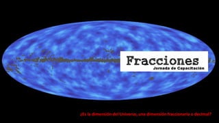 ¿Es la dimensión del Universo, una dimensión fraccionaria o decimal?
 