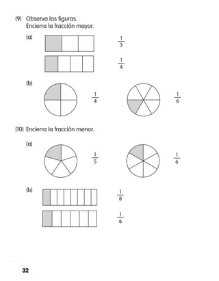 32
1
—
6
(9)	 Observa las figuras.
	 Encierra la fracción mayor.
	 (a)			
	
	 (b)						
(10)	Encierra la fracción menor.
	 (a)
	 (b) 1
—
8
1
—
6
1
—
5
1
—
6
1
—
4
1
—
4
1
—
3
 