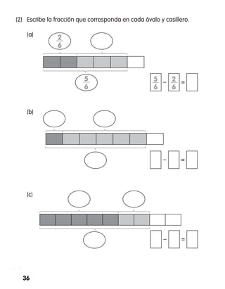 36
(2)	 Escribe la fracción que corresponda en cada óvalo y casillero.
	 (a)
	 (b)
	 (c)
− =
− =
− =
5—
6
2—
6
2—
6
5—
6
 