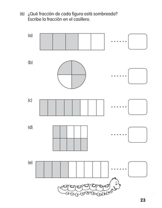 23
(6)	 ¿Qué fracción de cada figura está sombreada?
Escribe la fracción en el casillero.
	 (a)
	
	 (b)
	 (c)
	 (d)
	 (e)
 
