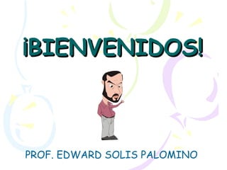 ¡BIENVENIDOS!



PROF. EDWARD SOLIS PALOMINO
 