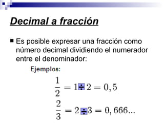 Decimal a fracción Es posible expresar una fracción como número decimal dividiendo el numerador entre el denominador:  ÷ ÷ 