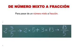 DE NÚMERO MIXTO A FRACCIÓN 
Para pasar de un número mixto a fracción. . .  
