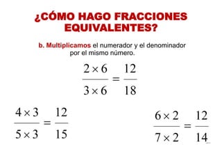 ¿CÓMO HAGO FRACCIONES 
EQUIVALENTES? 
b. Multiplicamos el numerador y el denominador 
por el mismo número.  