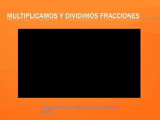 MULTIPLICAMOS Y DIVIDIMOS FRACCIONES
https://www.youtube.com/watch?v=Mhnh4w
Z4kHQ
 