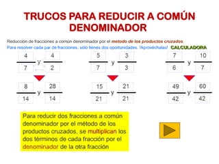 TRUCOS PARA REDUCIR A COMÚN
DENOMINADOR
 