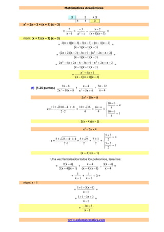 Matemáticas Académicas
www.aulamatematica.com
3 3 + 3
1 1 0
x2
– 2x – 3 = (x + 1) (x – 3)
=
1
2
x
+
1
3
2


x
–
)x)(x(
x
31
2


=
mcm: (x + 1) (x – 1) (x – 3)
=
)x)(x)(x(
)x)(x()x()x)(x(
311
2133312


=
=
)x)(x)(x(
)xxx(x)x)(x(
311
2293322 2


=
=
)x)(x)(x(
xxxxxxx
311
22936262 22


=
=
)x)(x)(x(
xx
311
162


(f) (1.25 puntos)
8102
82
2


xx
x
+
45
4
2


xx
x
–
4
123


x
x
2x2
– 10x + 8
x =
22
82410010


=
4
3610 
=
4
610 
=










1
4
610
4
4
610
2(x – 4)·(x – 1)
x2
– 5x + 4
x =
12
414255


=
2
95 
=
2
35 
=










1
2
35
4
2
35
(x – 4)·(x – 1)
Una vez factorizados todos los polinomios, tenemos:
=
)x)(x(
)x(
142
42


+
)x)(x(
x
14
4


–
4
43


x
)x(
=
=
1
1
x
+
1
1
x
– 3 =
mcm: x - 1
=
1
1311


x
)x(
=
=
1
3311


x
x
=
=
1
53


x
x
 