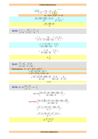  Marta Martín Sierra
Fracciones algebraicas
– 1 – 1 1 – 1
1 – 1 1 0
(x – 1) (x + 1) (x2
– x + 1)
= 2
2
111
x
)xx)(x)(x( 
·
12
 xx
x
=
=
x
)x)(x( 11 
015. 







 2
1
2
1
1
x
x
x






1
1
x
= 







 )x)(x(
x
x 11
2
1
1
· 




 
x
x1
=
= 







)x)(x(
xx
11
21
·
x
x1
=
=
)x)(x(
x


11
1
·
x
x1
=
=
x
1
017. 2
44
)yx(
yx


·
xyx
yx


2
Factorizamos: x4
– y4
= (x2
)2
– (y2
)2
=
= (x2
+ y2
)· (x2
– y2
) =
= (x2
+ y2
) (x + y) (x – y)
= 2
22
)yx(
)yx)(yx)·(yx(


·
)yx(x
yx


· 22
yx
x

= 1
018. (x + 1)











1
1
1
2
2
x
x
)x(
= (x + 1)










)x)(x(
)x)(x)(x()x(
11
1111 2
=
(opcional)=
 










))((
))()(()()(
11
11111 2
xx
xxxxx
=
=










1
1121 22
x
)x)(x(xx
=
=
1
121 232


x
xxxxx
=
=
1
23


x
xx
 
