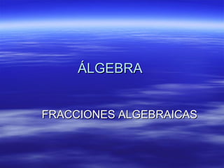 ÁLGEBRA  FRACCIONES ALGEBRAICAS 