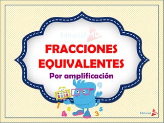 FRACCIONES
EQUIVALENTES
Por amplificación
 