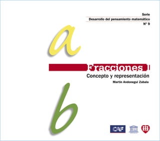 a                                   Serie
    Desarrollo del pensamiento matemático




    Fracciones I
                                     Nº 9




b
    Concepto y representación
                  Martín Andonegui Zabala
 