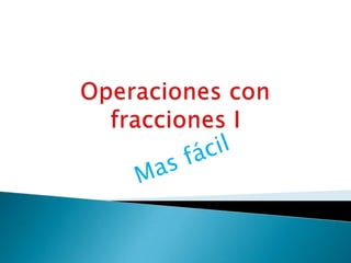 Operaciones con fracciones I,[object Object],Mas fácil,[object Object]