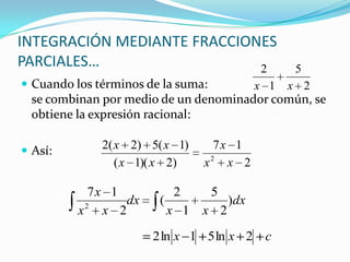 Cuando los términos de la suma:
se combinan por medio de un denominador común, se
obtiene la expresión racional:
 Así:
INTEGRACIÓN MEDIANTE FRACCIONES
PARCIALES…
2
5
1
2
xx
2
17
)2)(1(
)1(5)2(2
2
xx
x
xx
xx
dx
xx
dx
xx
x
)
2
5
1
2
(
2
17
2
cxx 2ln51ln2
 