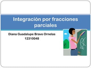 Diana Guadalupe Bravo Ornelas
12310048
Integración por fracciones
parciales
 