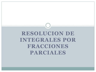 RESOLUCION DE
INTEGRALES POR
FRACCIONES
PARCIALES

 