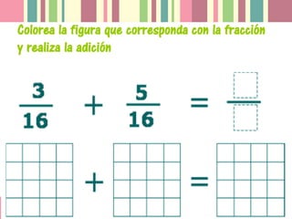 Colorea la figura que corresponda con la fracción
y realiza la adición
 