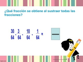 ¿Qué fracción se obtiene al sustraer todas las
fracciones?
 