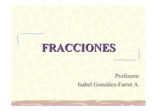 FRACCIONES

                   Profesora:
    Isabel González-Farret A.
 