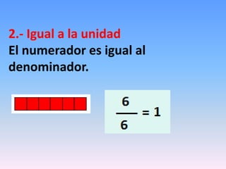 2.- Igual a la unidad
El numerador es igual al
denominador.
 